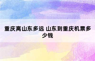 重庆离山东多远 山东到重庆机票多少钱